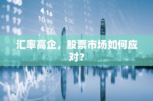 汇率高企，股票市场如何应对？