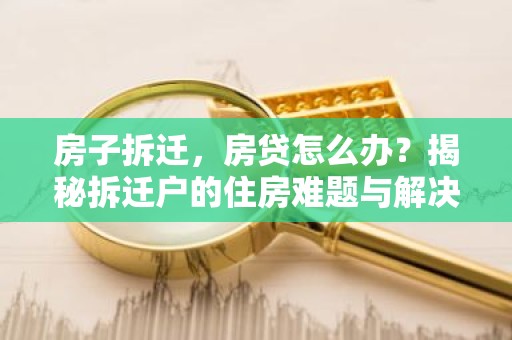 房子拆迁，房贷怎么办？揭秘拆迁户的住房难题与解决方案