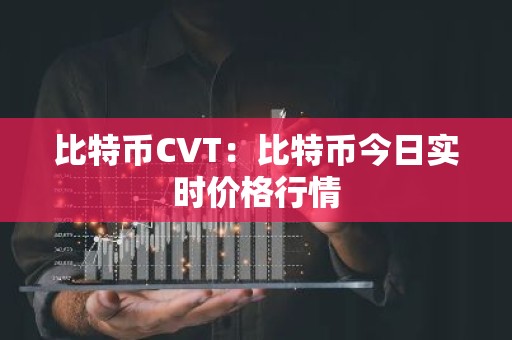 比特币CVT：比特币今日实时价格行情