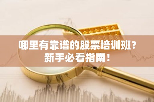 哪里有靠谱的股票培训班？新手必看指南！