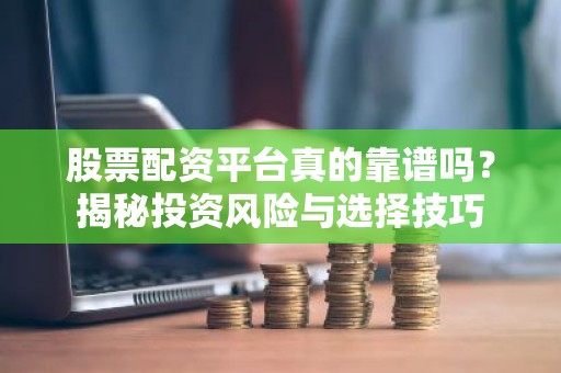 股票配资平台真的靠谱吗？揭秘投资风险与选择技巧