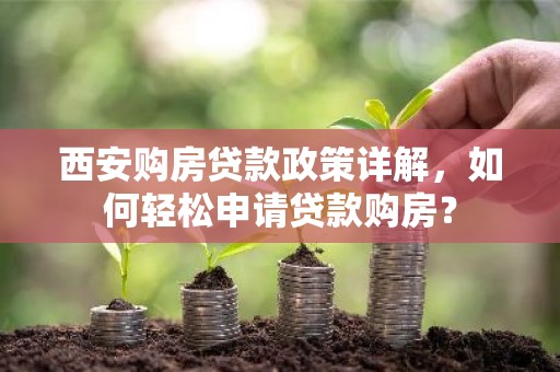 西安购房贷款政策详解，如何轻松申请贷款购房？