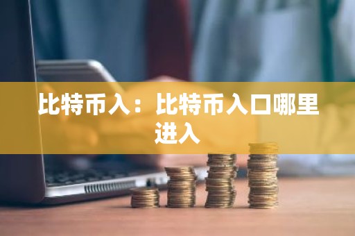 比特币入：比特币入口哪里进入
