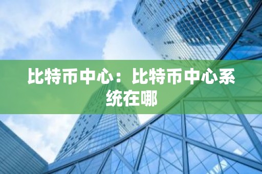 比特币中心：比特币中心系统在哪