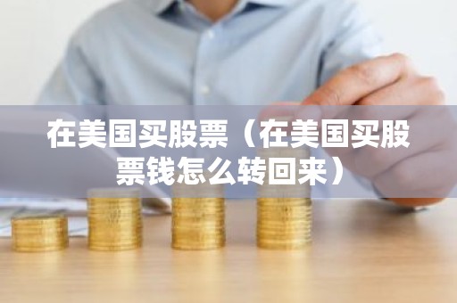 在美国买股票（在美国买股票钱怎么转回来）