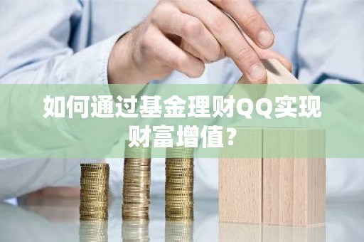 如何通过基金理财QQ实现财富增值？
