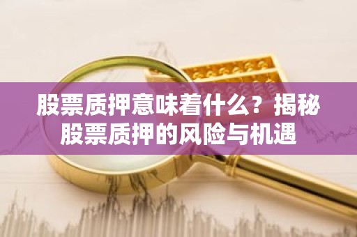股票质押意味着什么？揭秘股票质押的风险与机遇