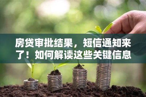 房贷审批结果，短信通知来了！如何解读这些关键信息？