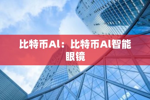 比特币Al：比特币Al智能眼镜