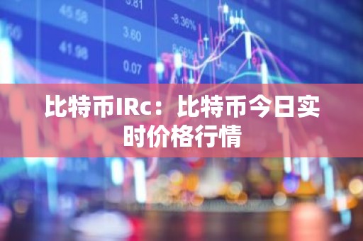 比特币IRc：比特币今日实时价格行情