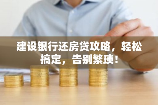 建设银行还房贷攻略，轻松搞定，告别繁琐！