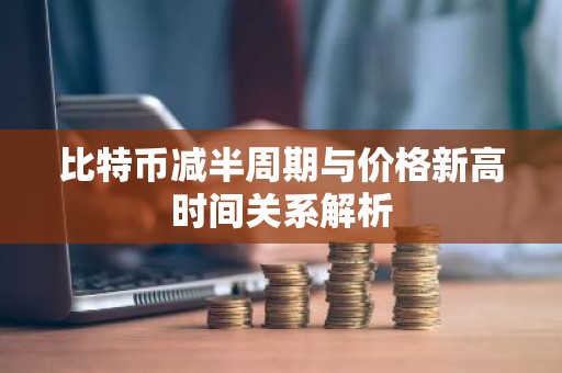 比特币减半周期与价格新高时间关系解析