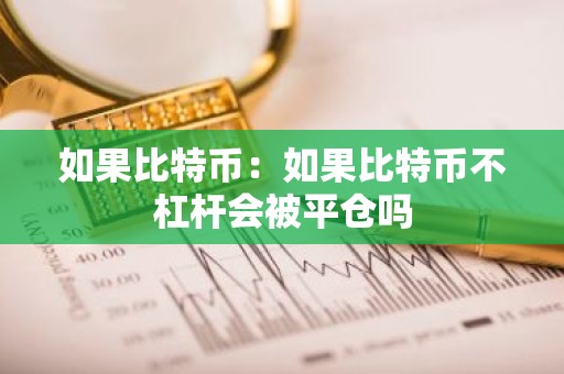 如果比特币：如果比特币不杠杆会被平仓吗