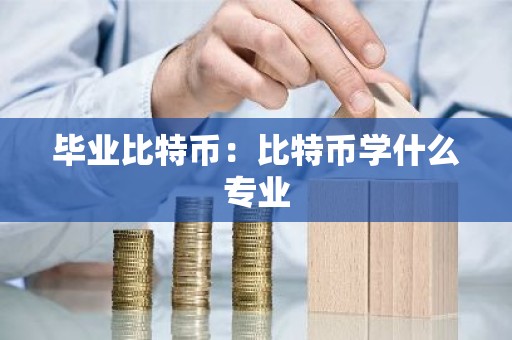 毕业比特币：比特币学什么专业