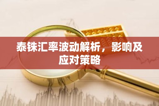 泰铢汇率波动解析，影响及应对策略