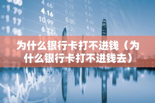 为什么银行卡打不进钱（为什么银行卡打不进钱去）
