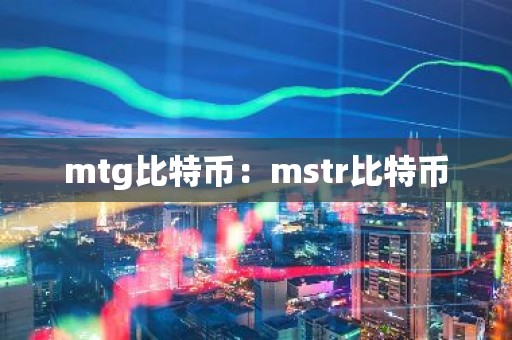 mtg比特币：mstr比特币