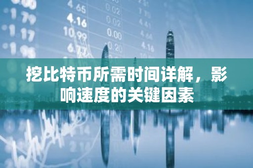 挖比特币所需时间详解，影响速度的关键因素