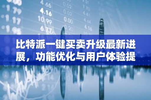 比特派一键买卖升级最新进展，功能优化与用户体验提升