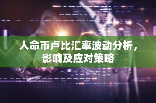 人命币卢比汇率波动分析，影响及应对策略