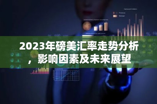 2023年磅美汇率走势分析，影响因素及未来展望