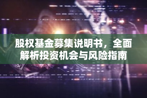 股权基金募集说明书，全面解析投资机会与风险指南