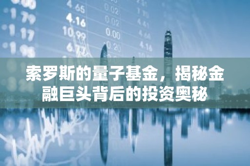 索罗斯的量子基金，揭秘金融巨头背后的投资奥秘