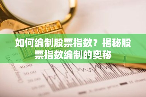 如何编制股票指数？揭秘股票指数编制的奥秘