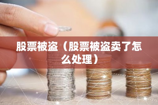 股票被盗（股票被盗卖了怎么处理）