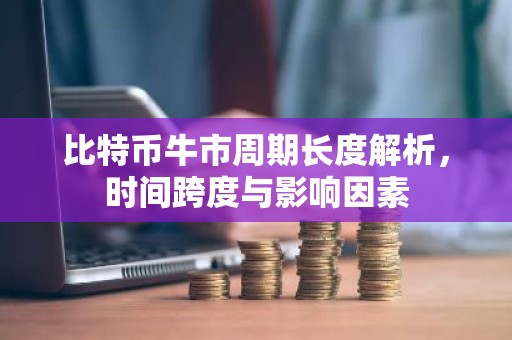 比特币牛市周期长度解析，时间跨度与影响因素
