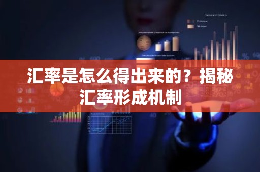 汇率是怎么得出来的？揭秘汇率形成机制