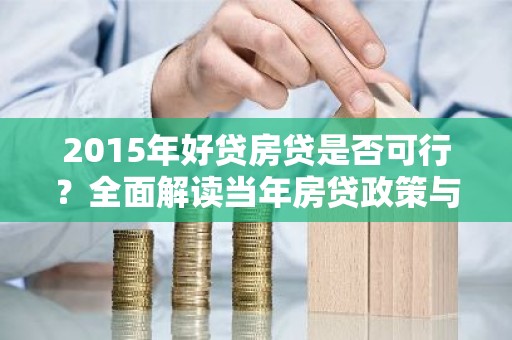2015年好贷房贷是否可行？全面解读当年房贷政策与利率