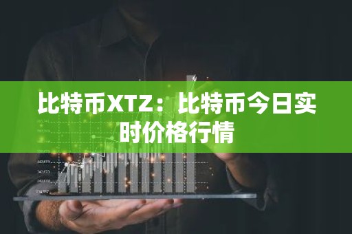 比特币XTZ：比特币今日实时价格行情
