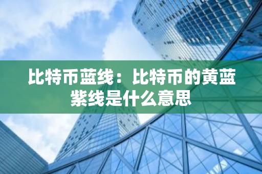 比特币蓝线：比特币的黄蓝紫线是什么意思