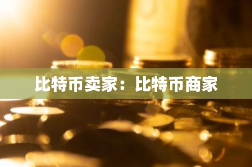 比特币卖家：比特币商家