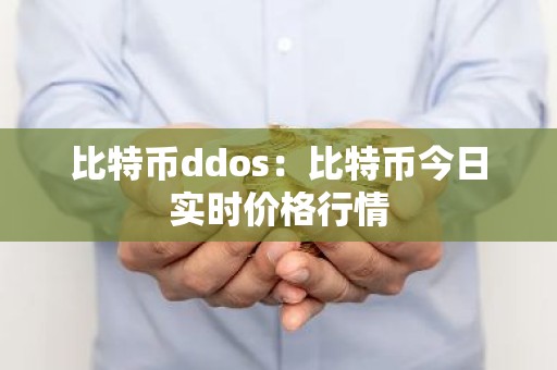 比特币ddos：比特币今日实时价格行情
