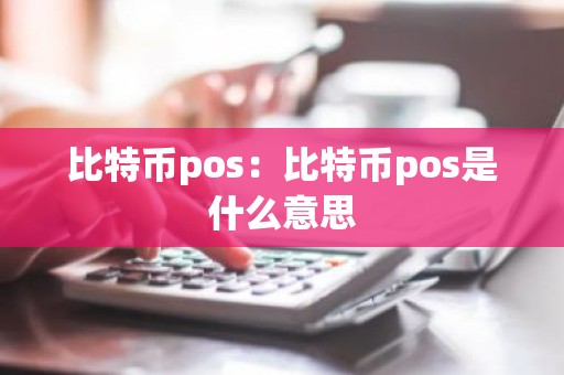 比特币pos：比特币pos是什么意思