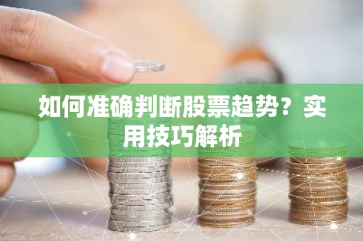 如何准确判断股票趋势？实用技巧解析