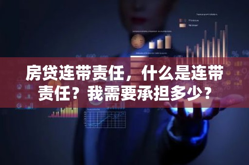 房贷连带责任，什么是连带责任？我需要承担多少？