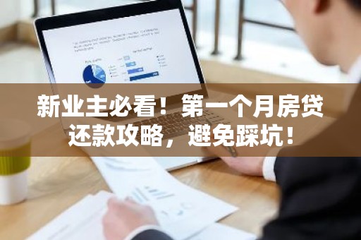 新业主必看！第一个月房贷还款攻略，避免踩坑！
