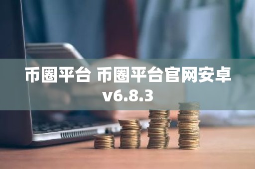 币圈平台 币圈平台官网安卓v6.8.3
