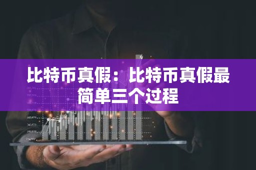 比特币真假：比特币真假最简单三个过程