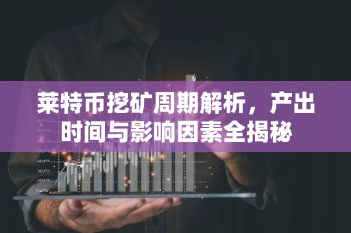 莱特币挖矿周期解析，产出时间与影响因素全揭秘
