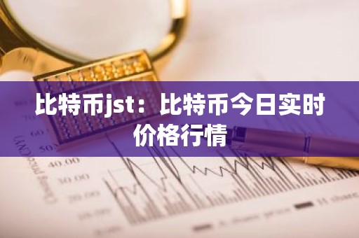 比特币jst：比特币今日实时价格行情
