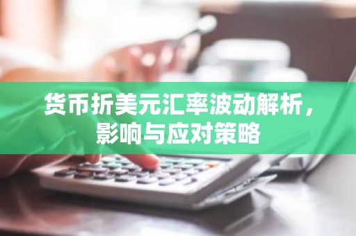 货币折美元汇率波动解析，影响与应对策略