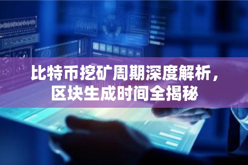 比特币挖矿周期深度解析，区块生成时间全揭秘