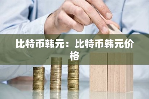 比特币韩元：比特币韩元价格