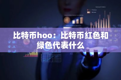 比特币hoo：比特币红色和绿色代表什么