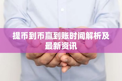 提币到币赢到账时间解析及最新资讯