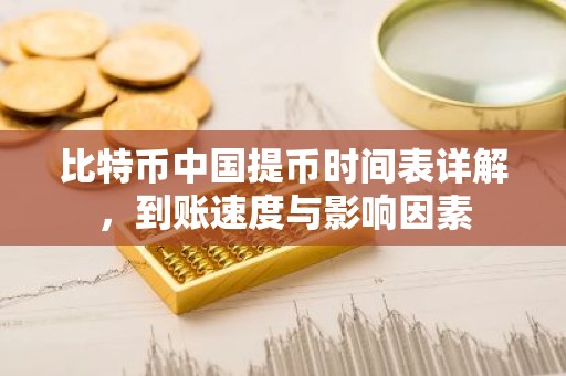 比特币中国提币时间表详解，到账速度与影响因素